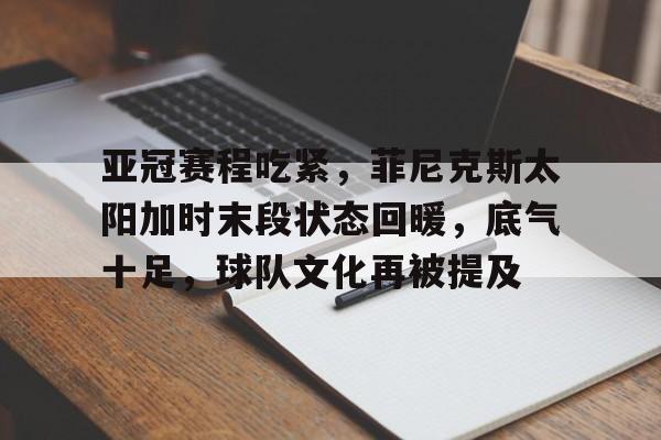 乐动体育平台- 亚冠赛程吃紧，菲尼克斯太阳加时末段状态回暖，底气十足，球队文化再被提及