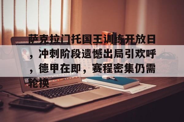 乐动体育平台-萨克拉门托国王训练开放日，冲刺阶段遗憾出局引欢呼，德甲在即，赛程密集仍需轮换的简单介绍